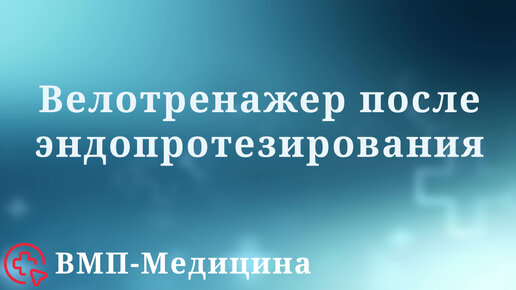 Велотренажер после эндопротезирования | ВМП-Медицина