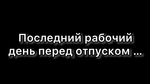 Последняя смена перед отпуском картинки