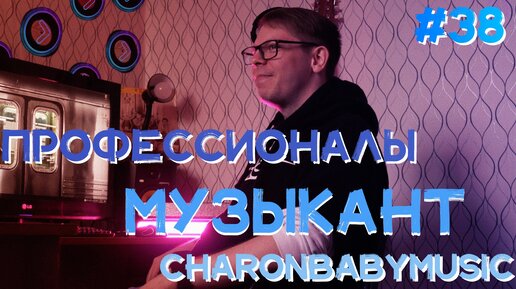 Профессионалы. Музыкант. Charonbabymusic (Step1Cast 38)