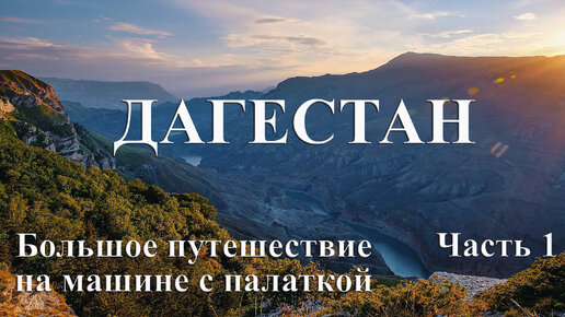 ДАГЕСТАН. Большое путешествие в Дагестан на машине с палаткой. Дорога в удивительный Дагестан