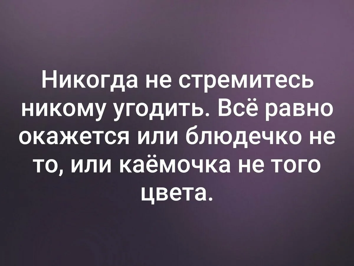 Человек старается нужным. Цитаты. Никогда никому не пытайся угодить. Никогда и никому не старайся угодить. Никогда не старайтесь никому угодить