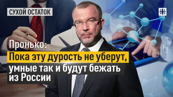 Пронько: Пока эту дурость не уберут, умные так и будут бежать из России