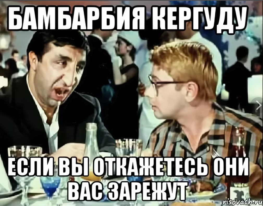 А если это не они. Если вы откажетесь они вас зарежут. Если вы не согласитесь они вас зарежут. Бамбарбия Киргуду. Бамбарбия Киргуду шутка.