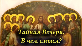 Тайная Вечеря.В чем смысл? И почему Христос именно в это время установил главное таинство Церкви — Евхаристию?