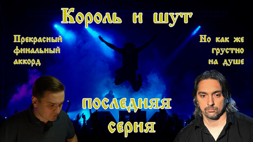 Король и Шут. 8 серия. Прекрасный финальный аккорд... Но как же грустно на душе...