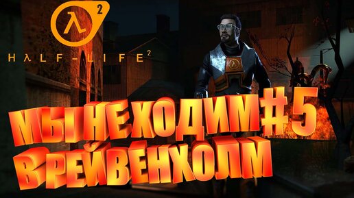 МЫ НЕ ХОДИМ В РЕЙВЕНХОЛМ►half life 2►5