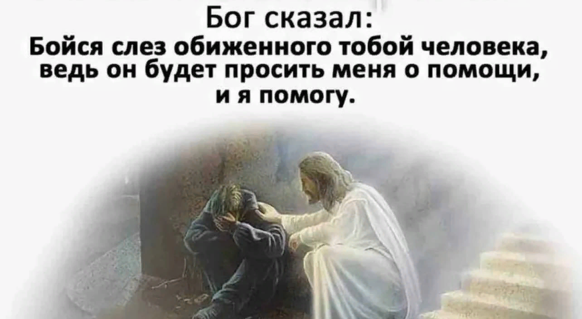 Бог сказал бойся слез обиженного. Бойся обиженного тобой человека. Бог сказал прощать. Бойся обиженного тобой человека он будет просить помощи и я помогу.