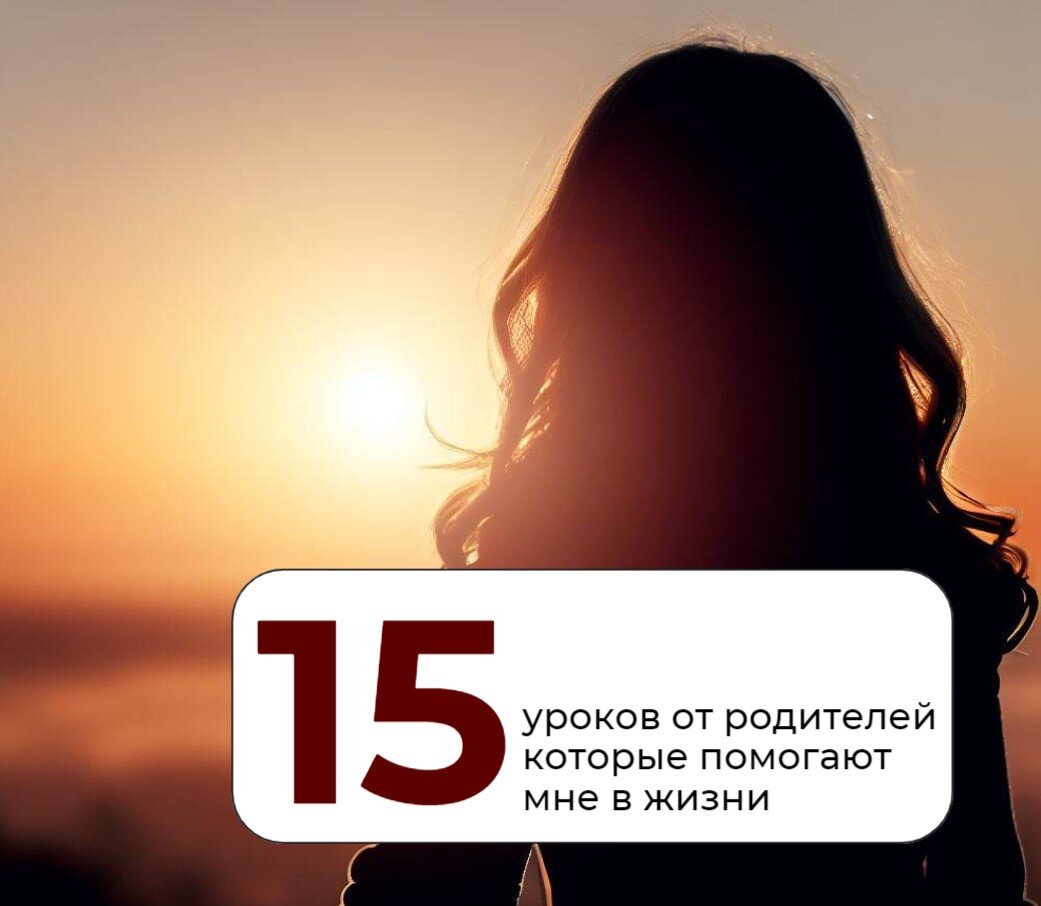 15 уроков от родителей которые помогают мне в жизни