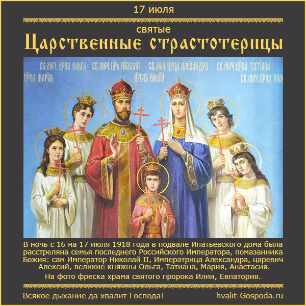 17 июля – память святых страстотерпцев Императора Николая II, Императрицы Александры, царевича Алексия, великих княжен Ольги, Татианы, Марии, Анастасии (1918 г).