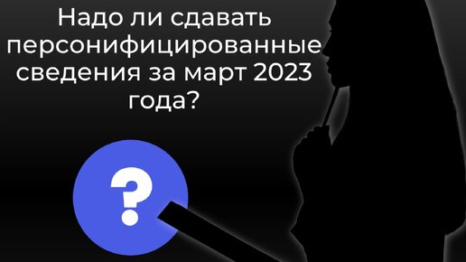 Надо ли сдавать персонифицированные сведения за март 2023 года? |  mudrenovaacc | Дзен