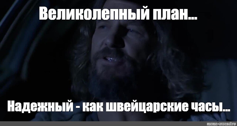 Ахуенный план. Великолепный план Мем. План надежный как швейцарские часы. Охуенный план надежный как швейцарские часы. План надёжный как швейцарские часы Мем.