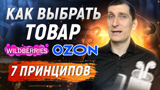 Как выбрать товар для Вайлдберриз, Озон, Яндекс Маркет. 7 принципов выбора товара для продажи