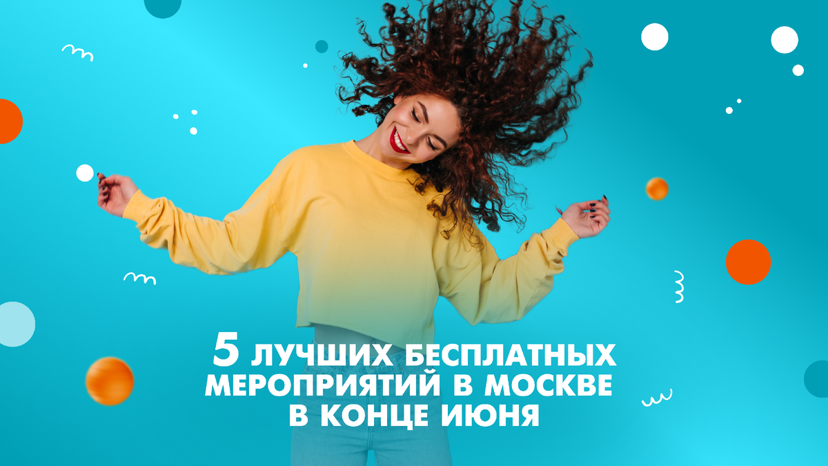 Собрали для Вас 5 лучших мероприятий в Москве в конце июня!