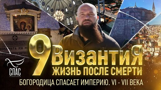 БОГОРОДИЦА СПАСАЕТ ИМПЕРИЮ. VI - VII ВЕКА. ВИЗАНТИЯ. ЖИЗНЬ ПОСЛЕ СМЕРТИ. 9 СЕРИЯ