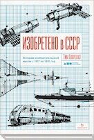 Изобретено в СССР: История изобретательской мысли с 1917 по 1991 год