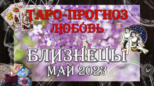 Таро-прогноз БЛИЗНЕЦЫ ♊ | Любовь и Отношения 💖 | МАЙ 2023