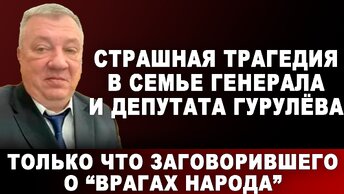 Страшная трагедия в семье генерала и депутата Гурулёва. Только что заговорившего о врагах народа