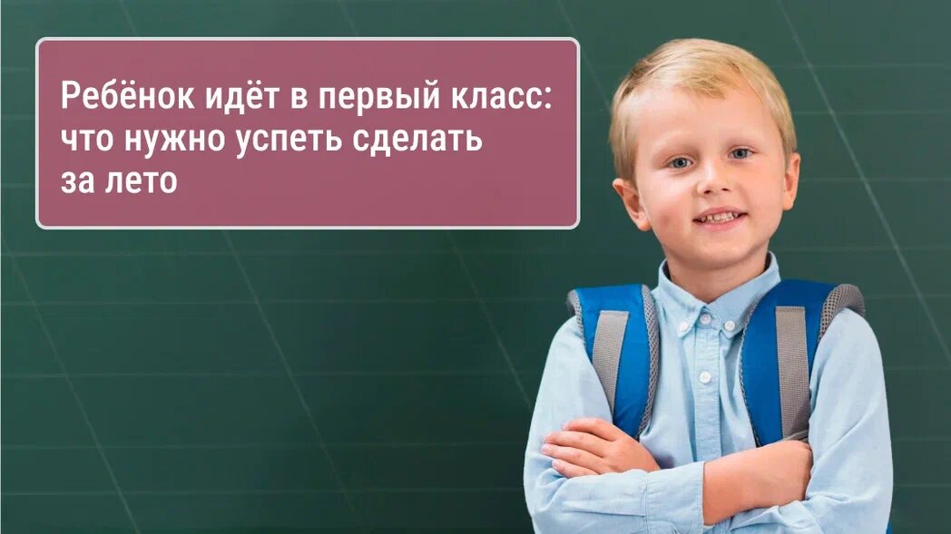 Ребёнок идёт в первый класс: что нужно успеть сделать за лето