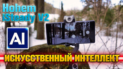 Hohem iSteady V2 - искусственный интеллект в стабилизаторе.