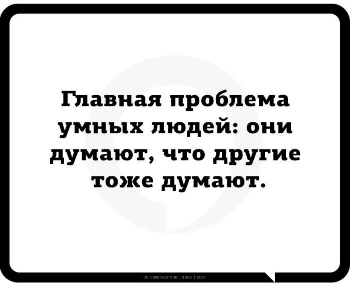 Главное умен. Главная проблема умных людей они думают что другие тоже думают. Проблема умного человека. Умные люди думают что другие тоже. Главная проблема умных людей.