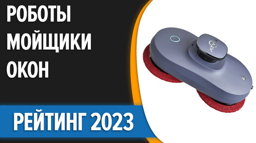 ТОП—7. Лучшие роботы-мойщики окон. Рейтинг 2023 года!