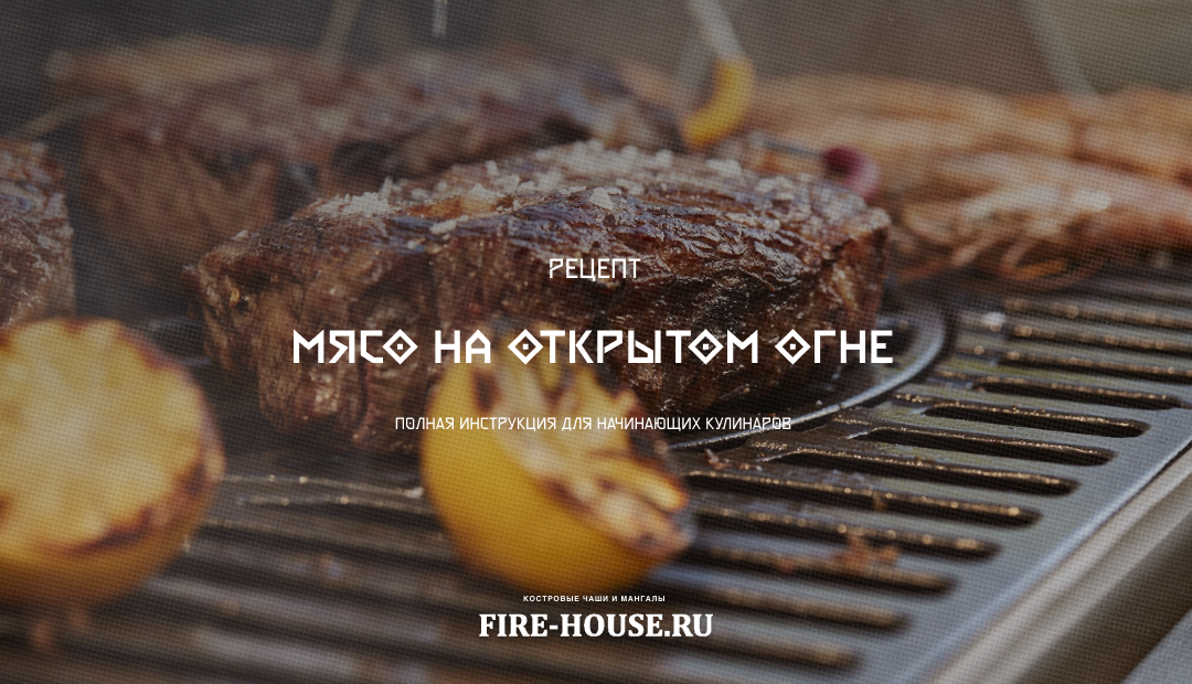 Рецепт мяса на открытом огне. Полная инструкция от шефа Fire-House.