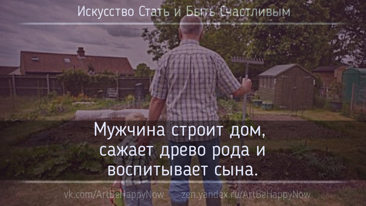 Мужчина сажает древо рода, строит дом для очага любви и воспитывает продолжателя.