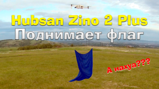 Зино поднимает флаг. Квадрокоптер Hubsan Zino 2 Plus, тестовый полет с флагом.