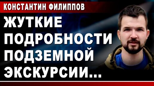 Константин Филиппов. Жуткие подробности подземной экскурсии...