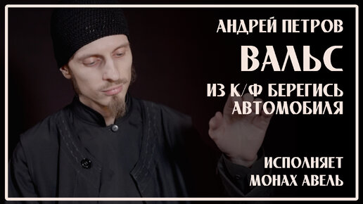 Андрей Петров – Вальс из к/ф «Берегись автомобиля» / Исполняет Монах Авель