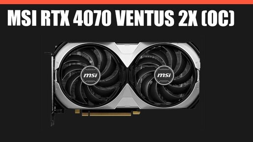 Видеокарта MSI RTX 4070 VENTUS 2X (OC)