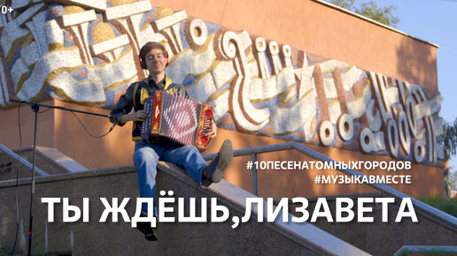 Ты ждёшь, Лизавета! #МузыкаВместе, #10ПесенАтомныхГородов