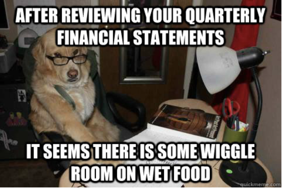 Изучив ваши квартальные финансовые отчеты, мне показалось, что "в бюджете нашлись средства на влажный корм". 