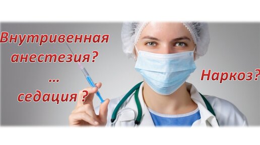 Внутривенная анестезия и внутривенная седация. В чём разница? Общий наркоз.