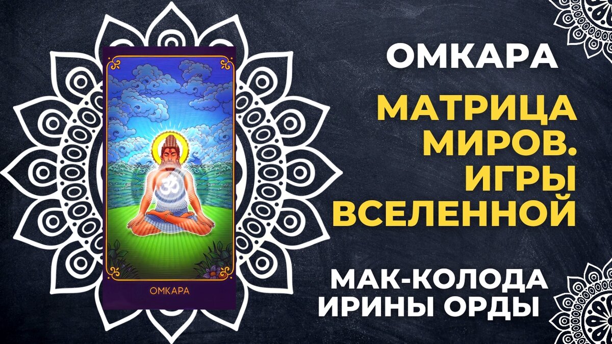 В этом мастер-классе я представляю значения карты Омкара из ведической колоды «Матрица миров. Игры Вселенной» автора Ирины Орды. 
В метафорических картах нет зафиксированных значений карт, каждый видит в карте что-то свое. Причем в зависимости от рассматриваемой ситуации и даже от времени у одного и того же человека на одну и ту же карту могут быть совершенно разные ассоциации, даже диаметрально противоположные. В данном мастер-классе я представляю и значения, данные Ириной Ордой, автором этой МАК-колоды, и коллекцию моих собственных ассоциаций и значений на карту Омкара из данной МАК-колоды Ирины Орды.

Итак, во вкладыше к колоде «Матрица миров. Игры Вселенной» Ирина Орда пишет про карту Омкара следующее. Матра призывает вас забыть мелочное, суетное и корыстное. Она говорит о зарождении нового начала, способного пробиться сквозь кажущуюся незыблемость сложной жизненной ситуации, в которой вы сегодня оказались. Новое прорастет, подобно весеннему ростку, пробивающемуся сквозь толстый пласт асфальта. Это я прочитала из вкладыша к колоде.

А сейчас я представлю мои собственные ассоциации и значения карты Омкара ведической колоды «Матрица миров. Игры Вселенной» автора Ирины Орды.