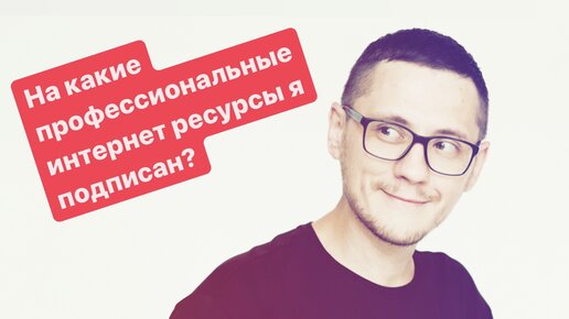 НА КАКИЕ ПРОФЕССИОНАЛЬНЫЕ ИНТЕРНЕТ РЕСУРСЫ Я ПОДПИСАН?