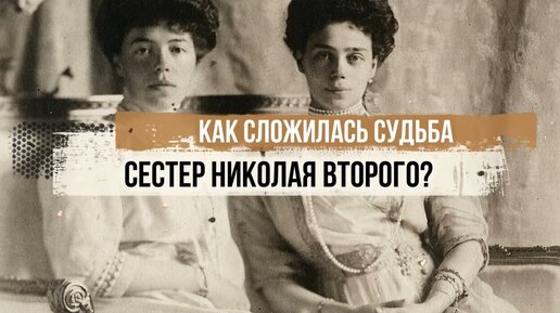 Как сложилась судьба сестер Николая II ?