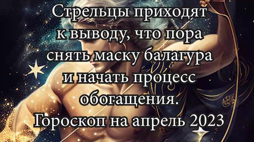 Стрельцы приходят к выводу, что пора снять маску балагура и начать процесс обогащения. Гороскоп на апрель 2023