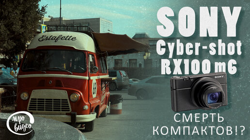 Sony Cyber-shot RX100 m6 / смерть компактов