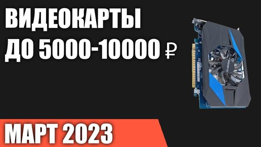 ТОП—7. Лучшие видеокарты до 5000-10000 ₽. Апрель 2023 года. Рейтинг!