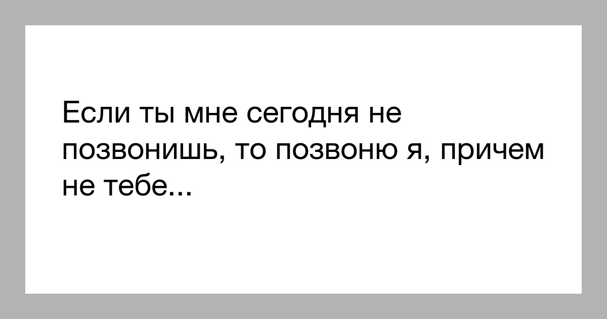 Я позвоню тебе сегодня телефон не возьмешь