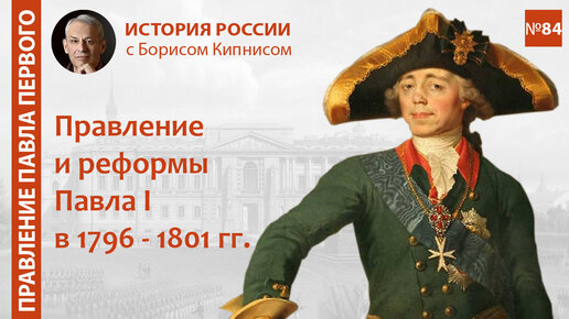 Павел I: правление и реформы 1796 - 1801 гг. / лектор - Борис Кипнис / №84