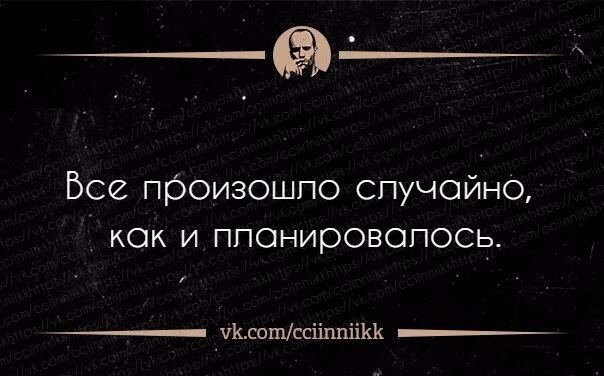 И происходит в нужное время. Все происходит случайно. Всё происходит не случайно. Всё произошло случайно как и планировалось. Ничего не происходит случайно.