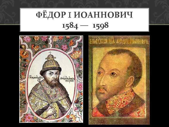 Правление сына грозного федора. Фёдор i Иоаннович 1584-1598.