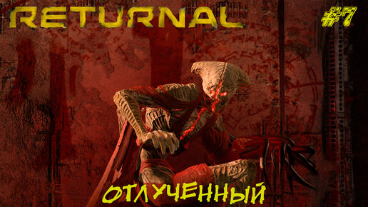 ОТЛУЧЕННЫЙ ➤ Returnal #7