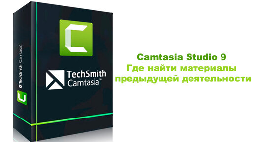 Camtasia Studio 9. Где найти материалы предыдущей деятельности