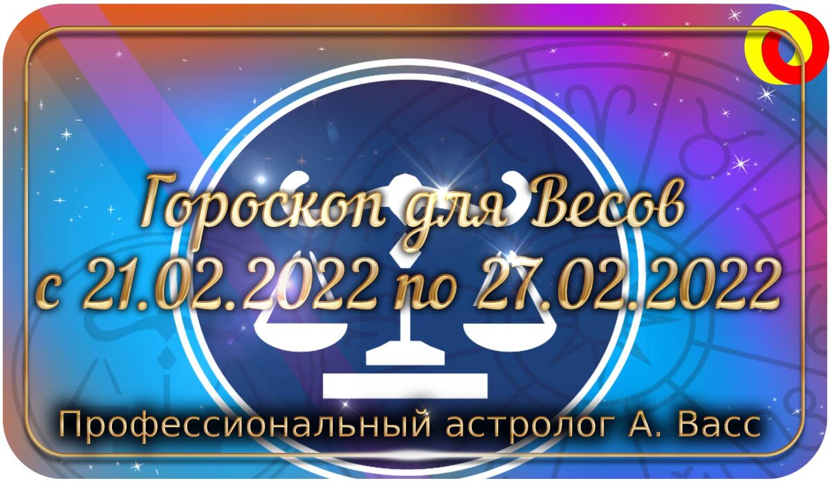 Гороскоп для знака Зодиака Весы на 21, 22, 23, 24, 25, 26, 27 февраля 2022 г.