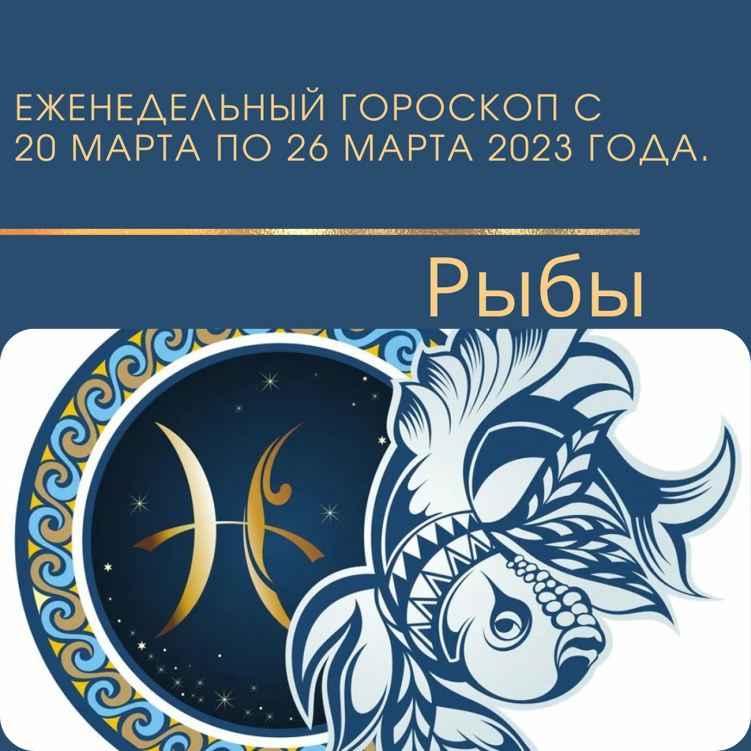 Рыбы. Еженедельный гороскоп на неделю с 20 марта 2023 года по 26 марта 2023 года.