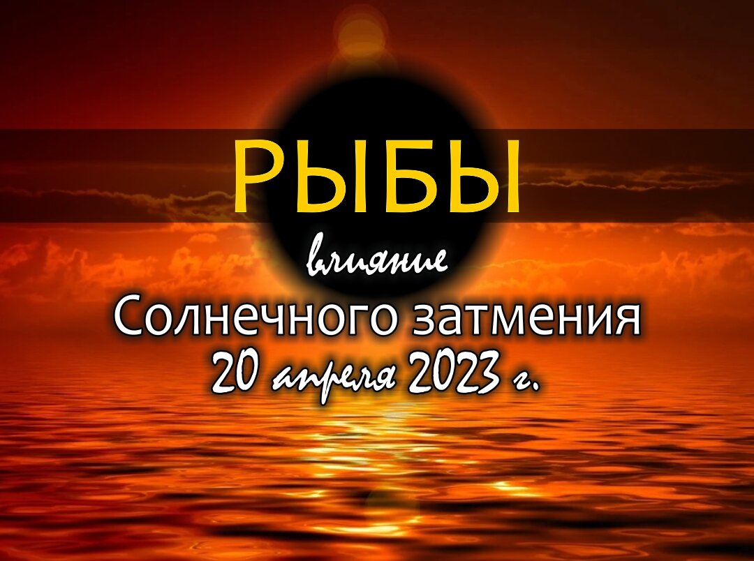 Рыбы. Как подействует на вас особенное Солнечное затмение 20 апреля 2023  года | Астроклик | Дзен