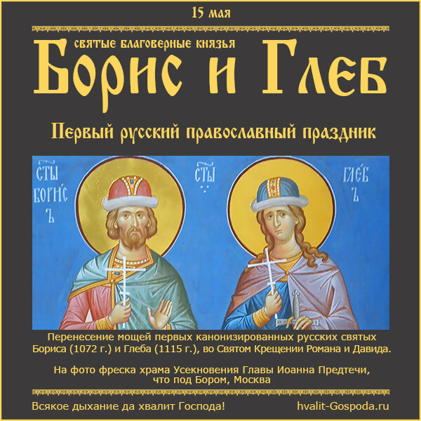 15 мая – перенесение мощей святых благоверных князей-страстотерпцев Бориса (1072 год) и Глеба (1115 год).